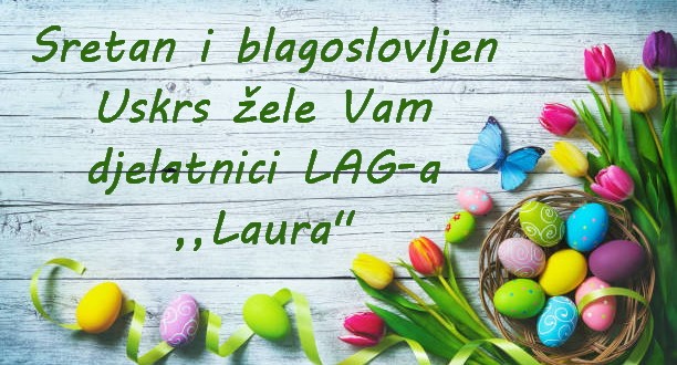 Sretan i blagoslovljen Uskrs žele Vam djelatnici LAG-a ,,Laura”